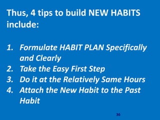 36
Thus, 4 tips to build NEW HABITS
include:
1. Formulate HABIT PLAN Specifically
and Clearly
2. Take the Easy First Step
3. Do it at the Relatively Same Hours
4. Attach the New Habit to the Past
Habit
 