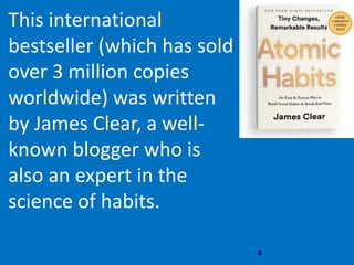 4
This international
bestseller (which has sold
over 3 million copies
worldwide) was written
by James Clear, a well-
known blogger who is
also an expert in the
science of habits.
 