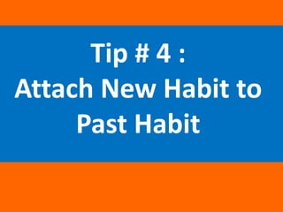 Tip #3: Embed New Habits in
Old Habits
After dinner (old habit), you can
attach a new habit, for example:
going to read on...