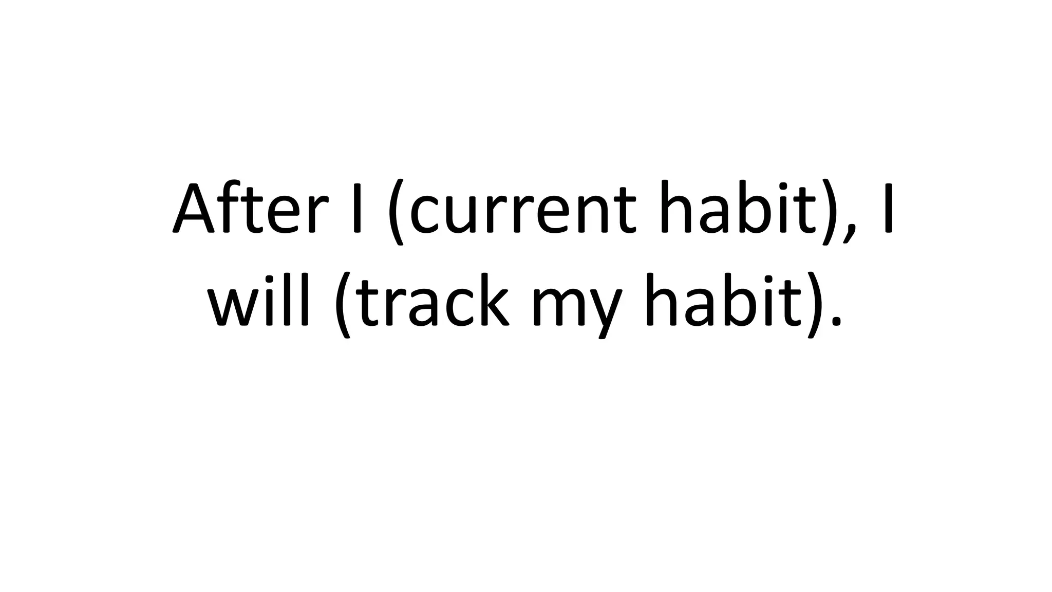 After I (current habit), I
will (track my habit).
 