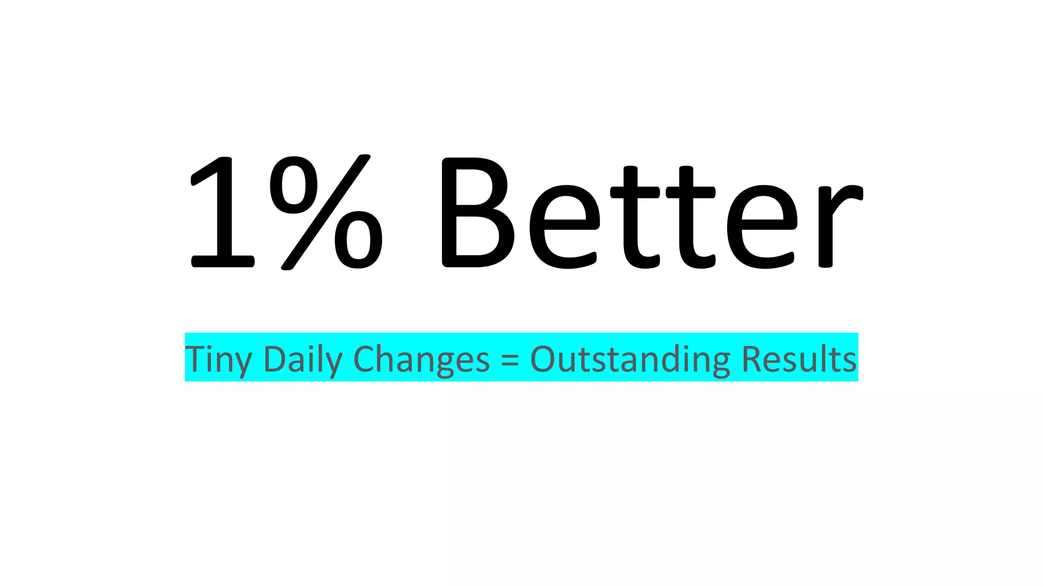 1% Better
Tiny Daily Changes = Outstanding Results
 