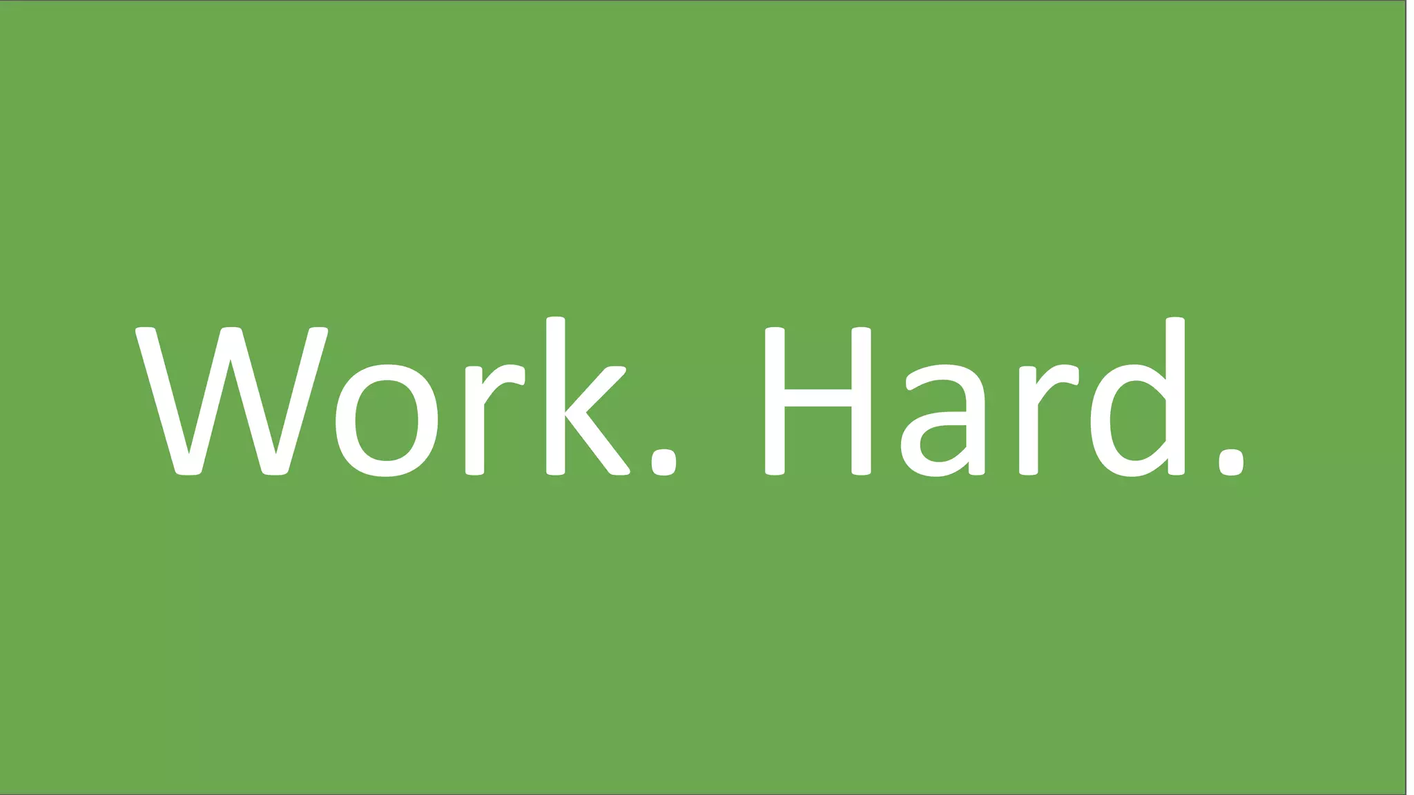 Work. Hard.
 