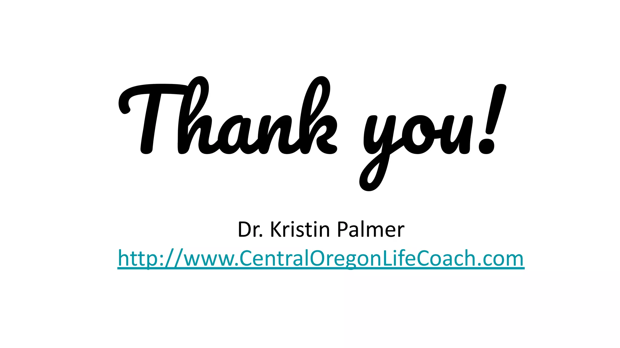 Thank you!
Dr. Kristin Palmer
http://www.CentralOregonLifeCoach.com
 