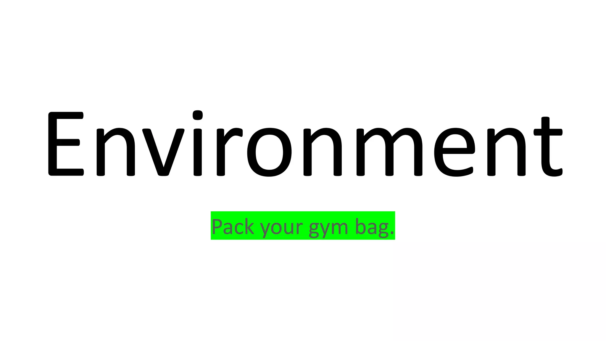 Environment
Pack your gym bag.
 