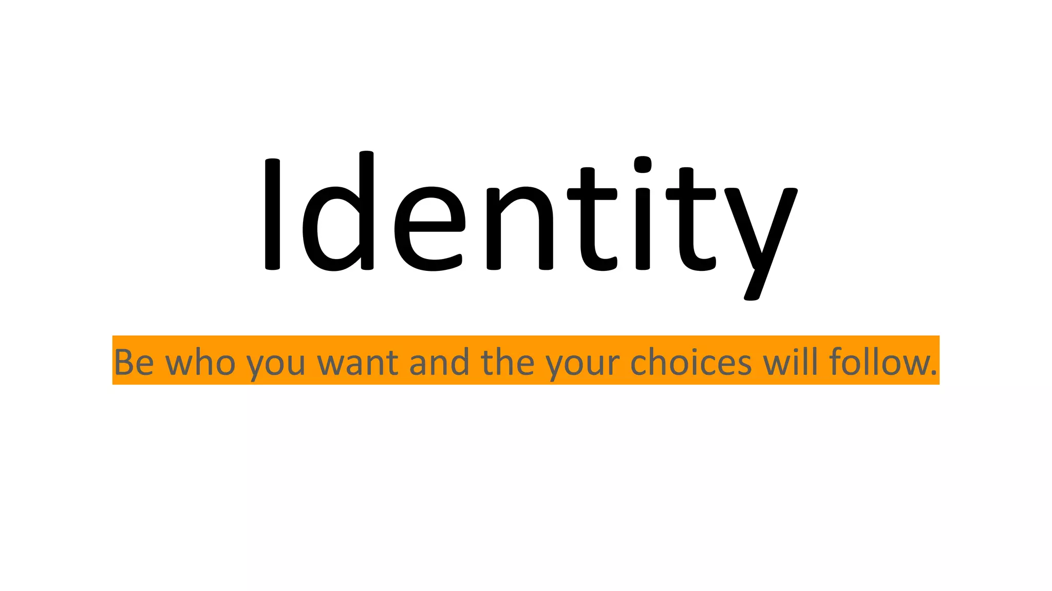 Identity
Be who you want and the your choices will follow.
 