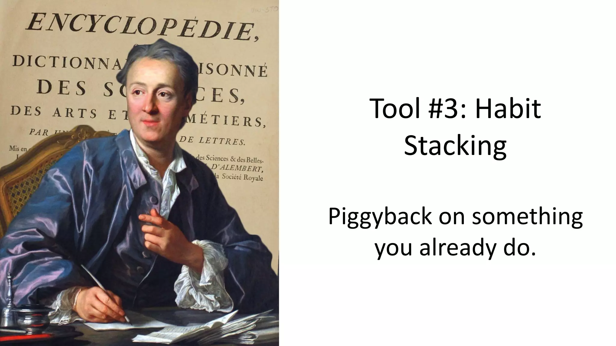 Tool #3: Habit
Stacking
Piggyback on something
you already do.
 