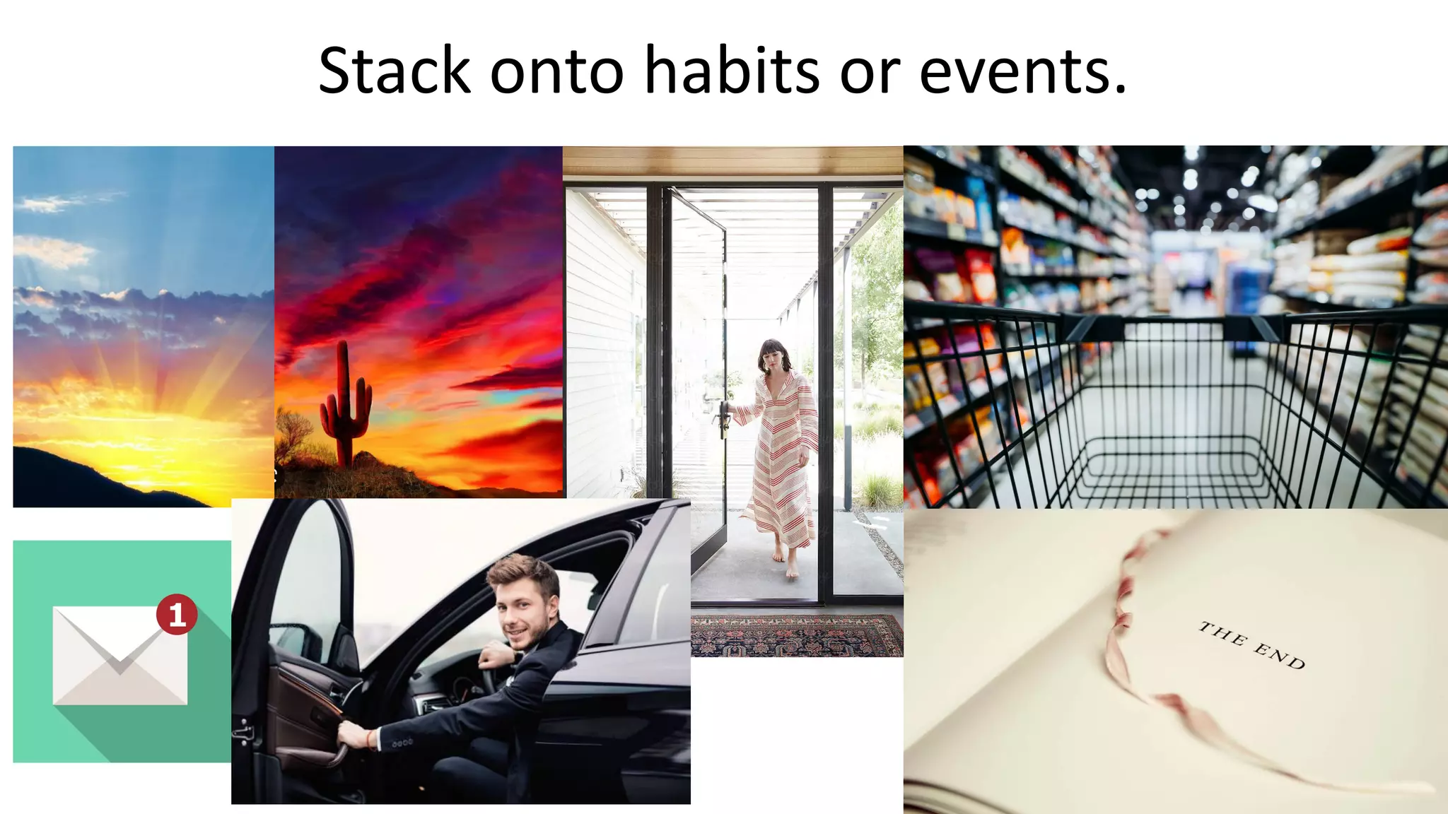 Stack onto habits or events.
 