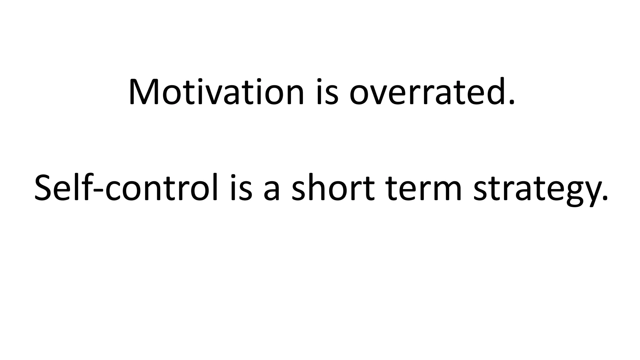 Motivation is overrated.
Self-control is a short term strategy.
 