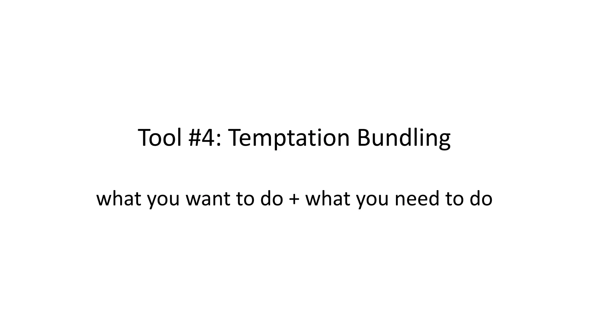 Tool #4: Temptation Bundling
what you want to do + what you need to do
 