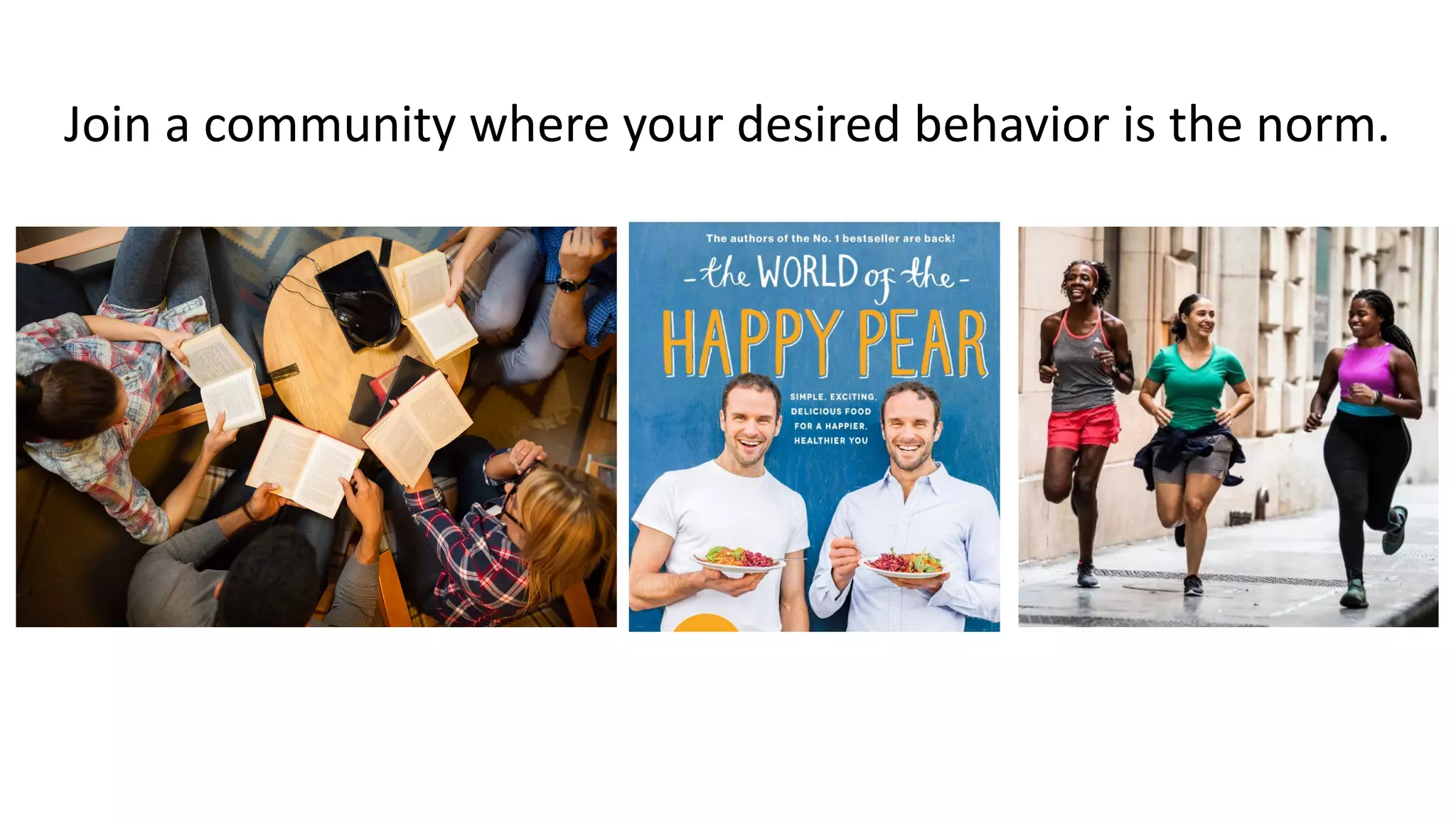 Join a community where your desired behavior is the norm.
 