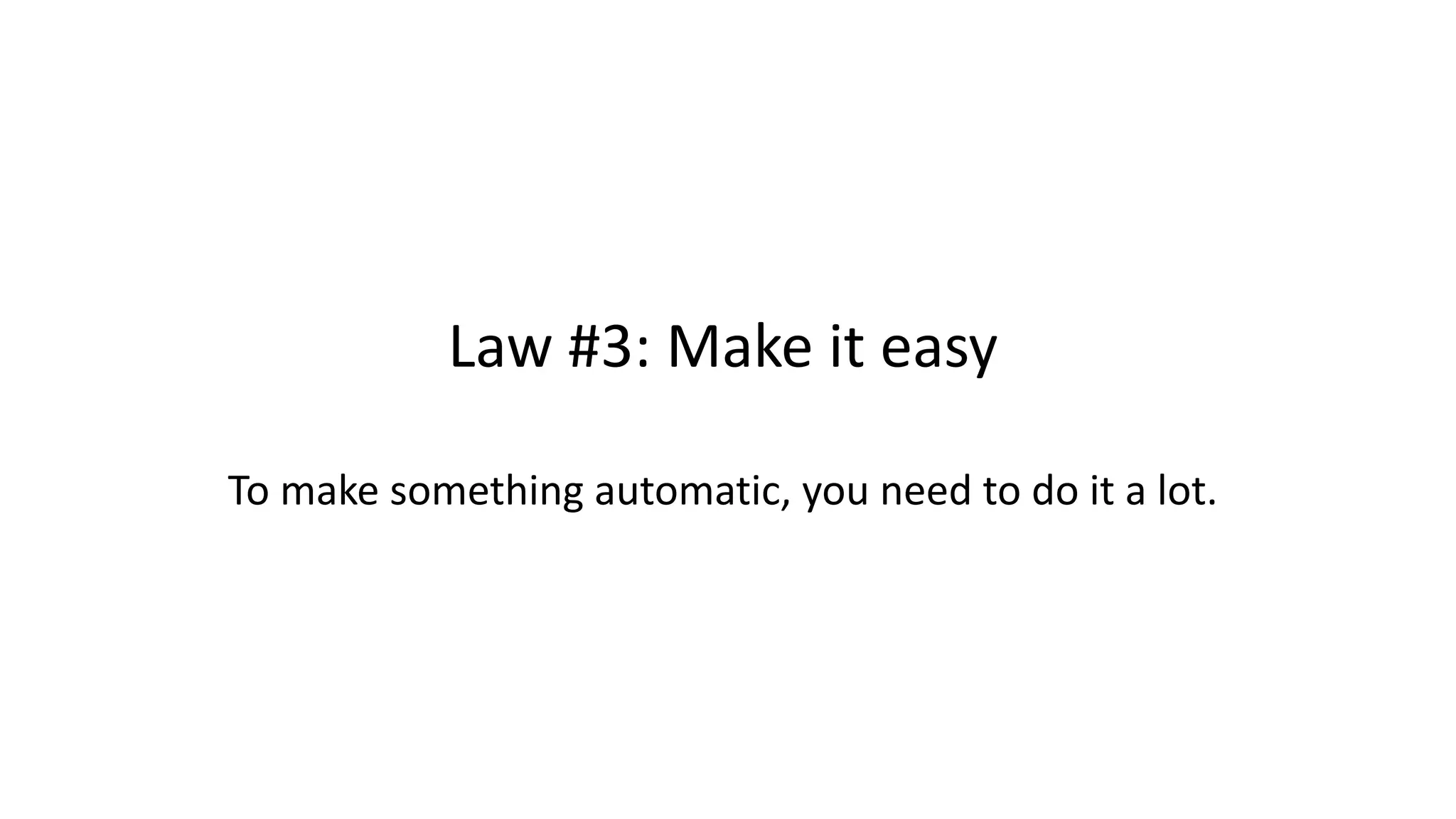 Law #3: Make it easy
To make something automatic, you need to do it a lot.
 