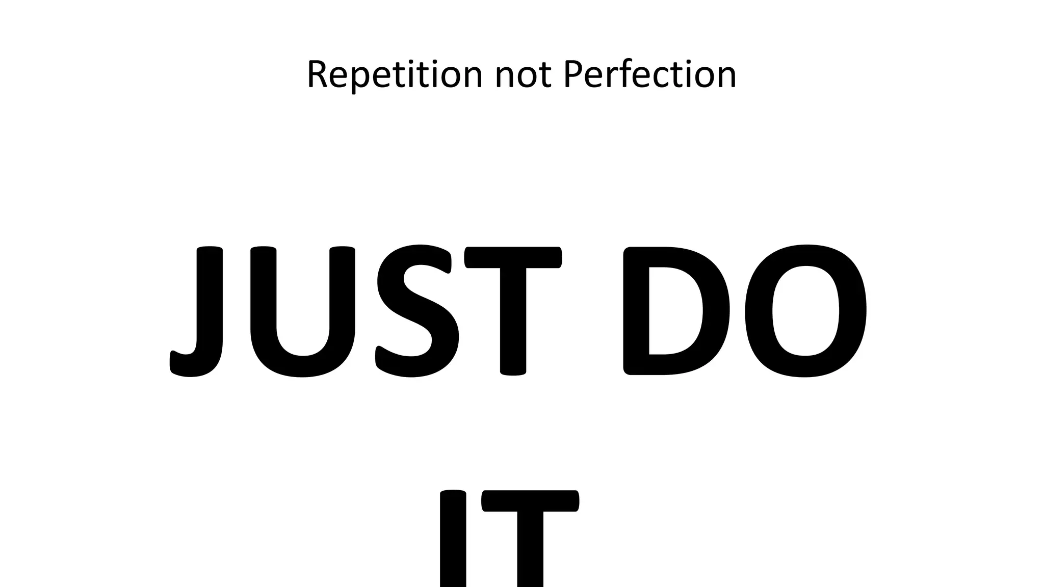 Repetition not Perfection
JUST DO
 