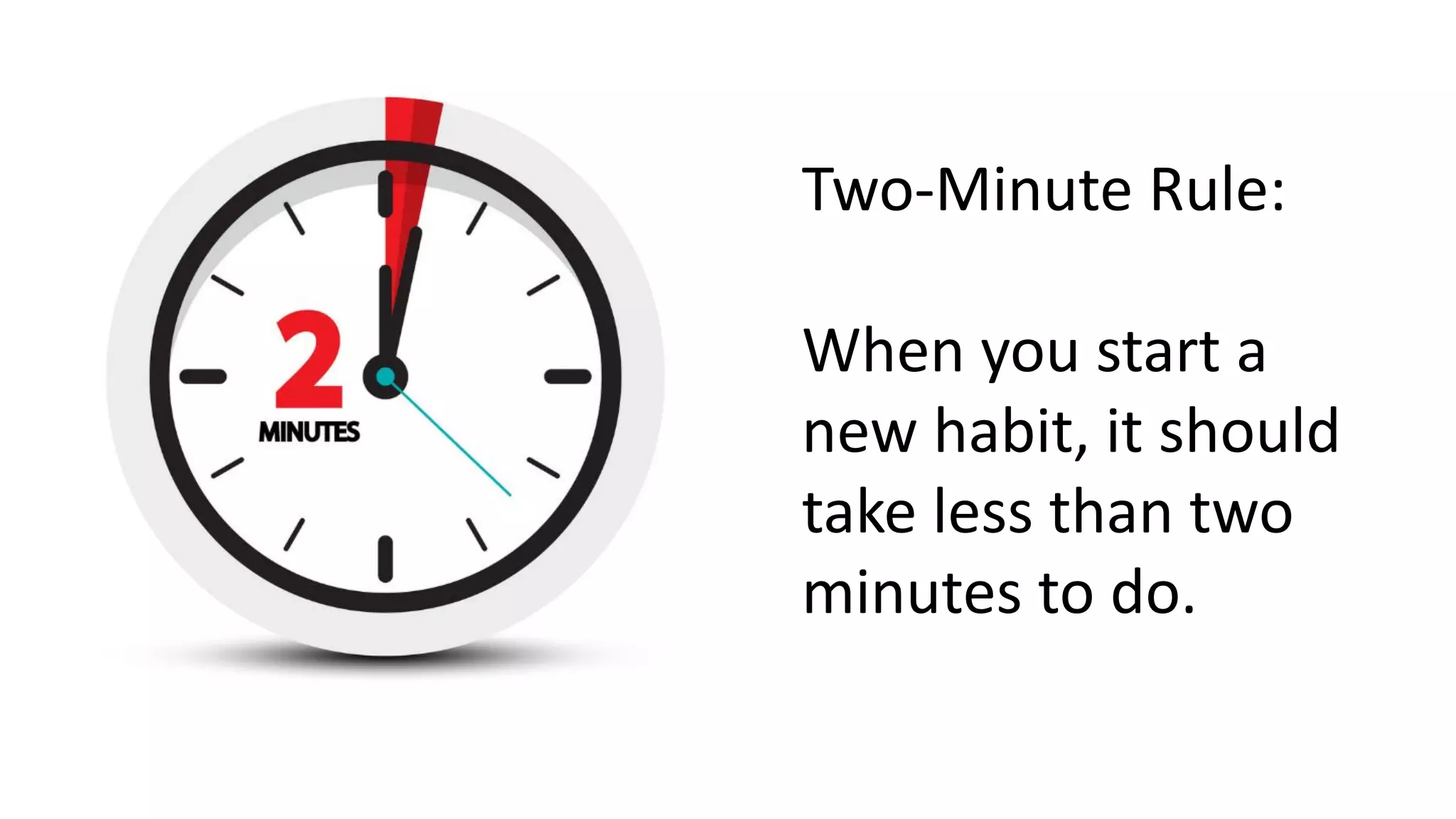 Two-Minute Rule:
When you start a
new habit, it should
take less than two
minutes to do.
 
