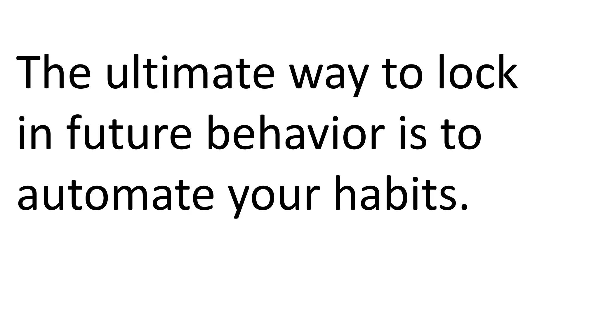 The ultimate way to lock
in future behavior is to
automate your habits.
 