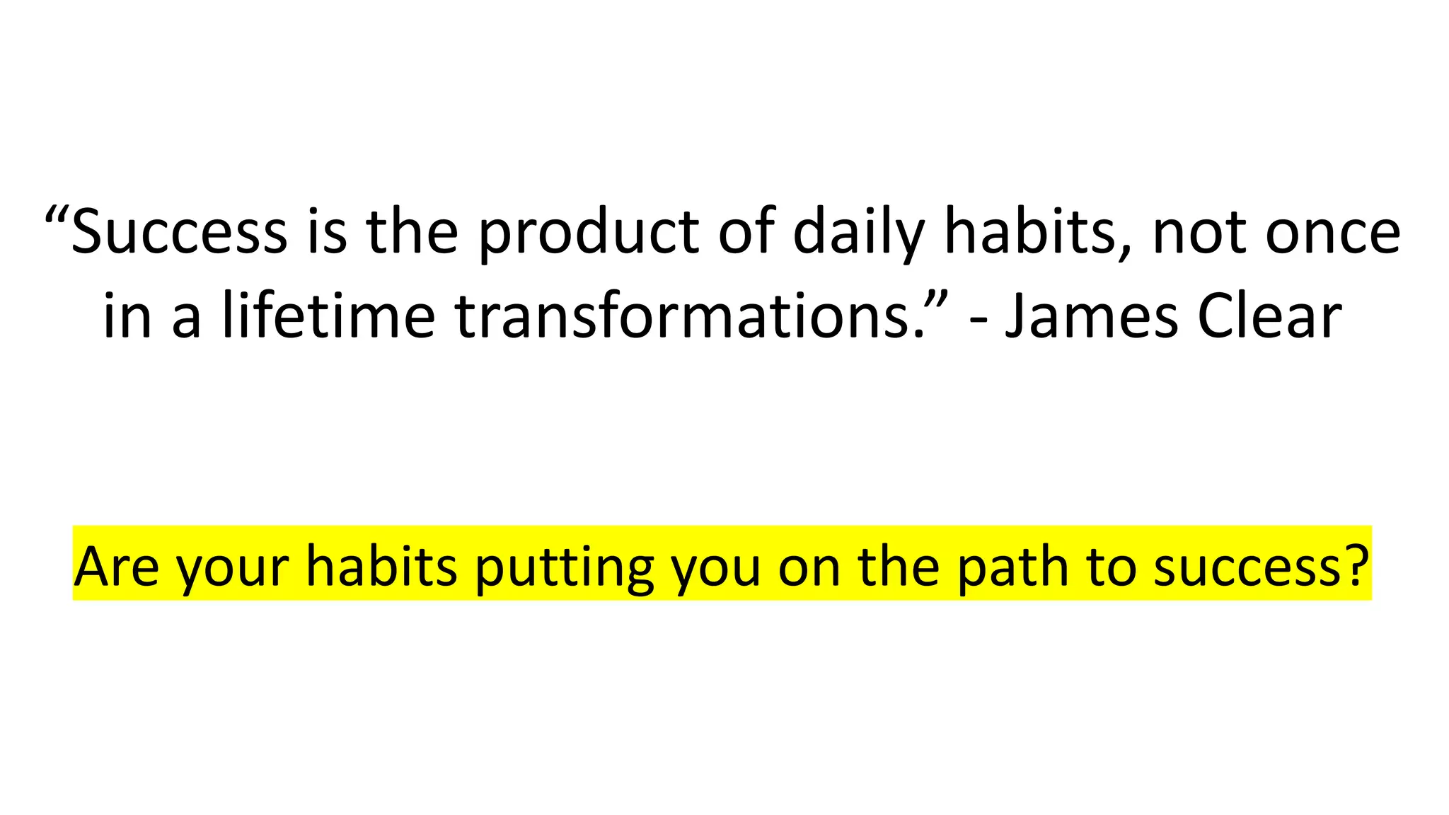 “Success is the product of daily habits, not once
in a lifetime transformations.” - James Clear
Are your habits putting you on the path to success?
 