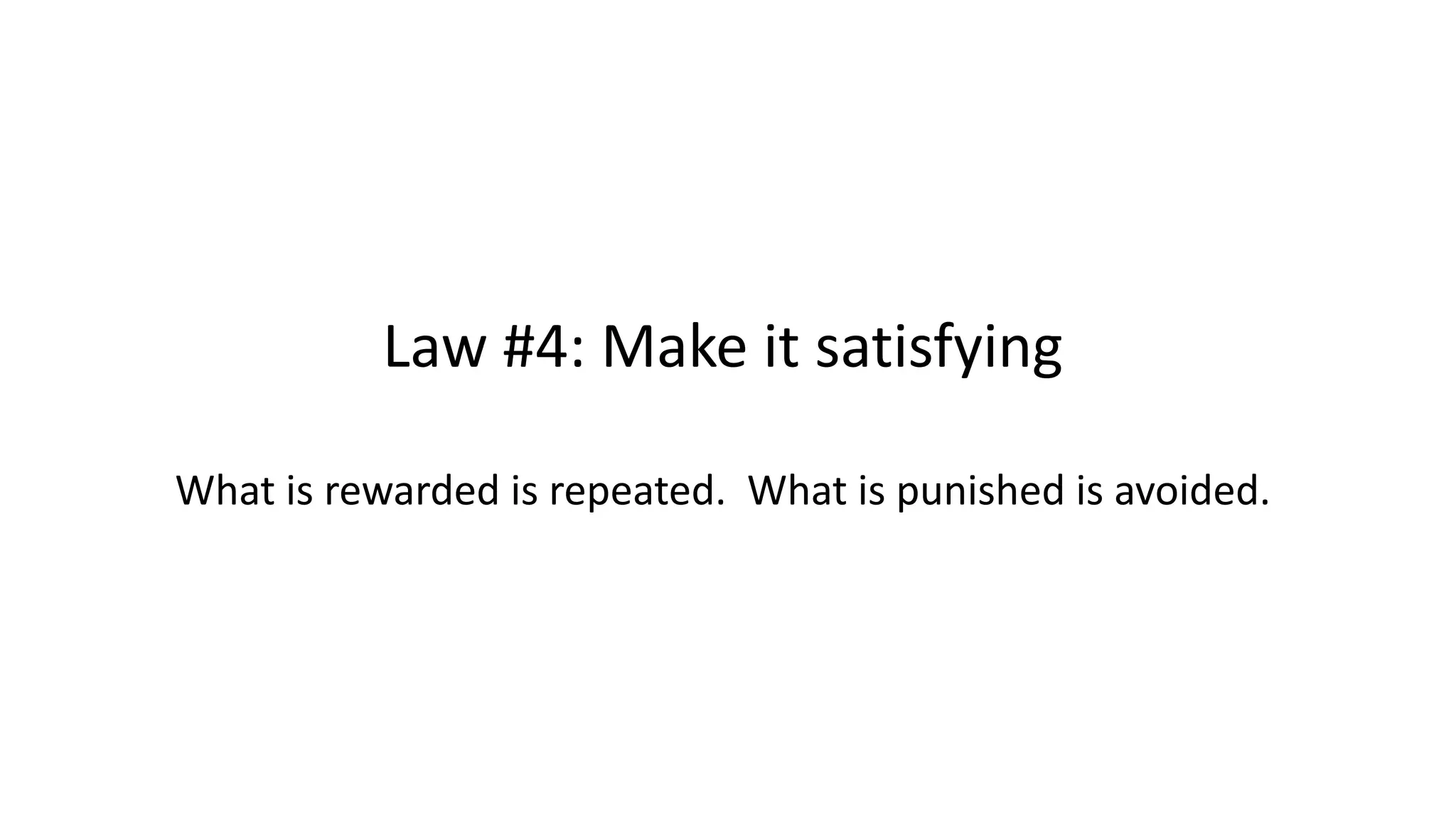Law #4: Make it satisfying
What is rewarded is repeated. What is punished is avoided.
 