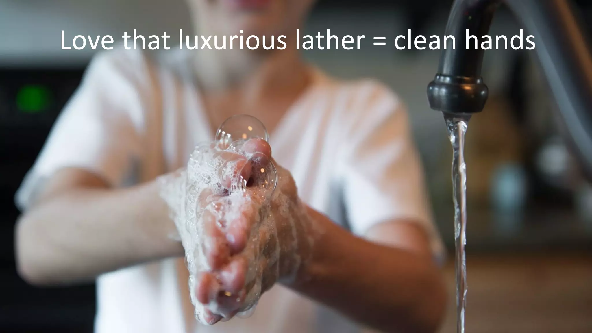 Love that luxurious lather = clean hands
 