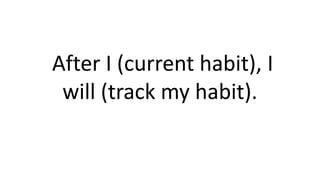 After I (current habit), I
will (track my habit).
 
