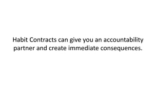 Habit Contracts can give you an accountability
partner and create immediate consequences.
 