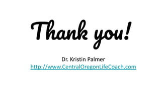 Thank you!
Dr. Kristin Palmer
http://www.CentralOregonLifeCoach.com
 