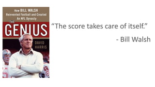 “The score takes care of itself.”
- Bill Walsh
 