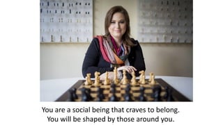 You are a social being that craves to belong.
You will be shaped by those around you.
 