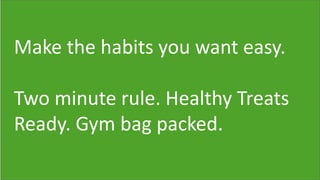 Make the habits you want easy.
Two minute rule. Healthy Treats
Ready. Gym bag packed.
 