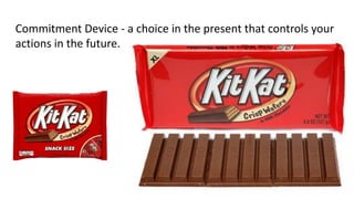 Commitment Device - a choice in the present that controls your
actions in the future.
 