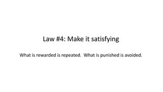 Law #4: Make it satisfying
What is rewarded is repeated. What is punished is avoided.
 