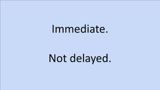 Immediate.
Not delayed.
 
