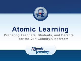 Atomic Learning
Preparing Teachers, Students, and Parents
         for the 21 st Century Classroom
 