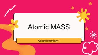 Atomic MASS
General chemistry 1
 