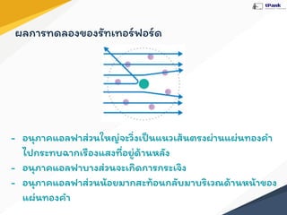 ผลการทดลองของรัทเทอร์ฟอร์ด
- อนุภาคแอลฟาส่วนใหญ่จะวิ่งเป็นแนวเส้นตรงผ่านแผ่นทองคํา
ไปกระทบฉากเรืองแสงที่อยู่ด้านหลัง
- อนุภาคแอลฟาบางส่วนจะเกิดการกระเจิง
- อนุภาคแอลฟาส่วนน้อยมากสะท้อนกลับมาบริเวณด้านหน้าของ
แผ่นทองคํา
 