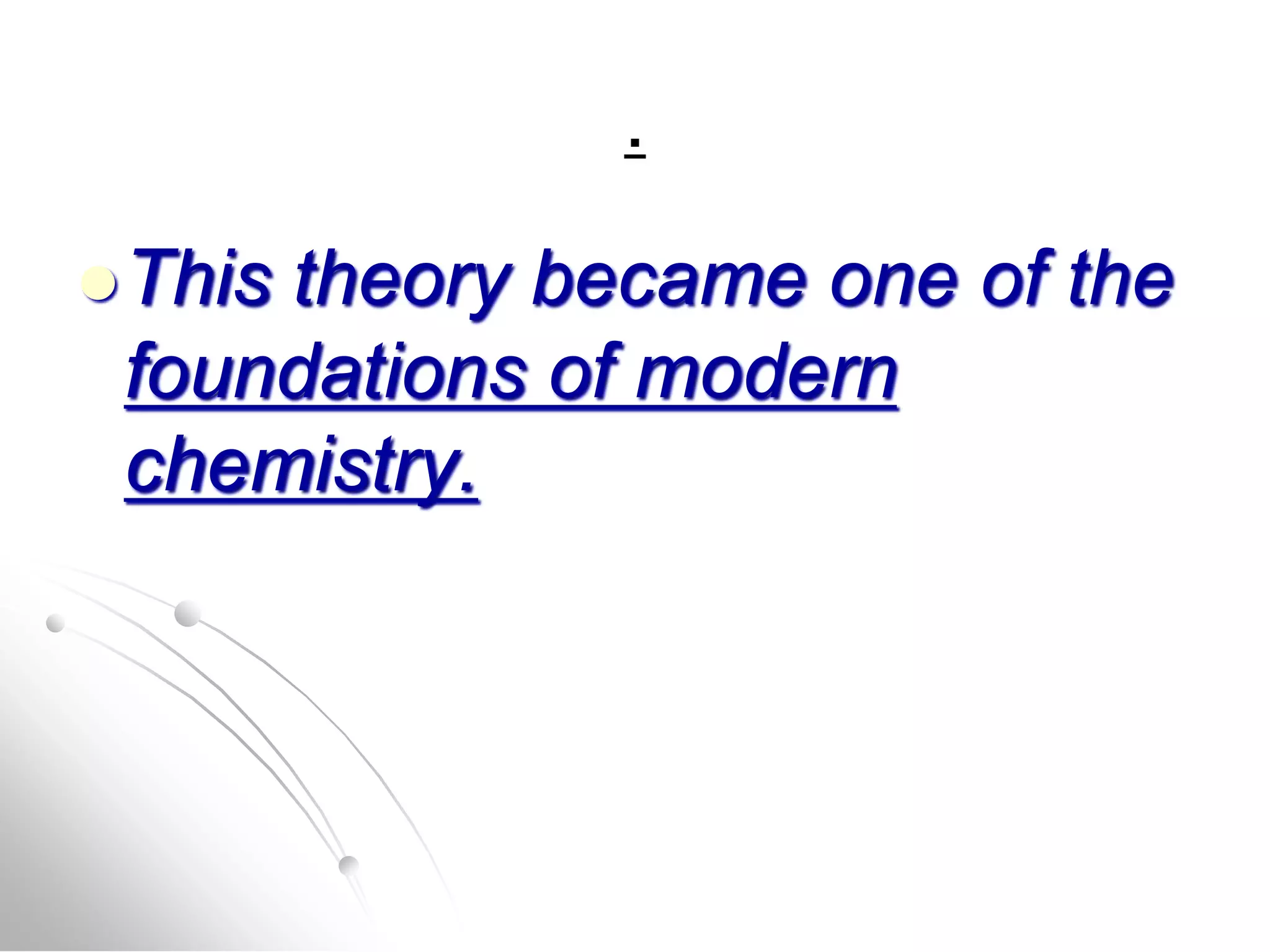 .
This theory became one of the
foundations of modern
chemistry.
 