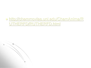  http://chemmovies.unl.edu/ChemAnime/R
UTHERFD/RUTHERFD.html
 http://chemmovies.unl.edu/ChemAnime/R
UTHERFD/RUTHERFD.html
 