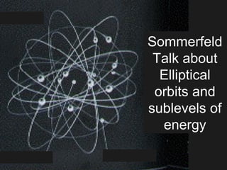 Sommerfeld
Talk about
Elliptical
orbits and
sublevels of
energy
 
