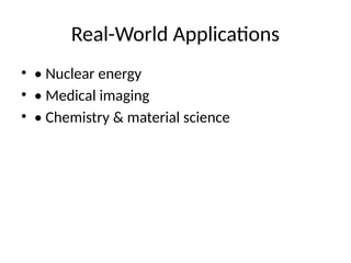 Real-World Applications
• • Nuclear energy
• • Medical imaging
• • Chemistry & material science
 