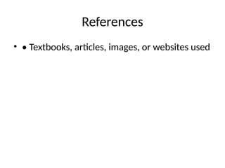 References
• • Textbooks, articles, images, or websites used
 