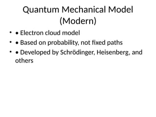 Quantum Mechanical Model
(Modern)
• • Electron cloud model
• • Based on probability, not fixed paths
• • Developed by Schrödinger, Heisenberg, and
others
 