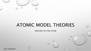 ATOMIC MODEL THEORIES
HISTORY OF THE ATOM
Leon Haxhimeri
 