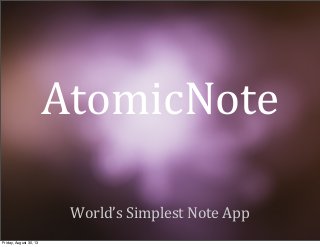 AtomicNote
World’s  Simplest  Note  App
Friday, August 30, 13
 