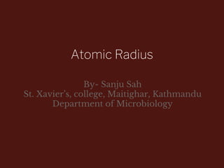 By- Sanju Sah
St. Xavier’s, college, Maitighar, Kathmandu
Department of Microbiology
Atomic Radius
 