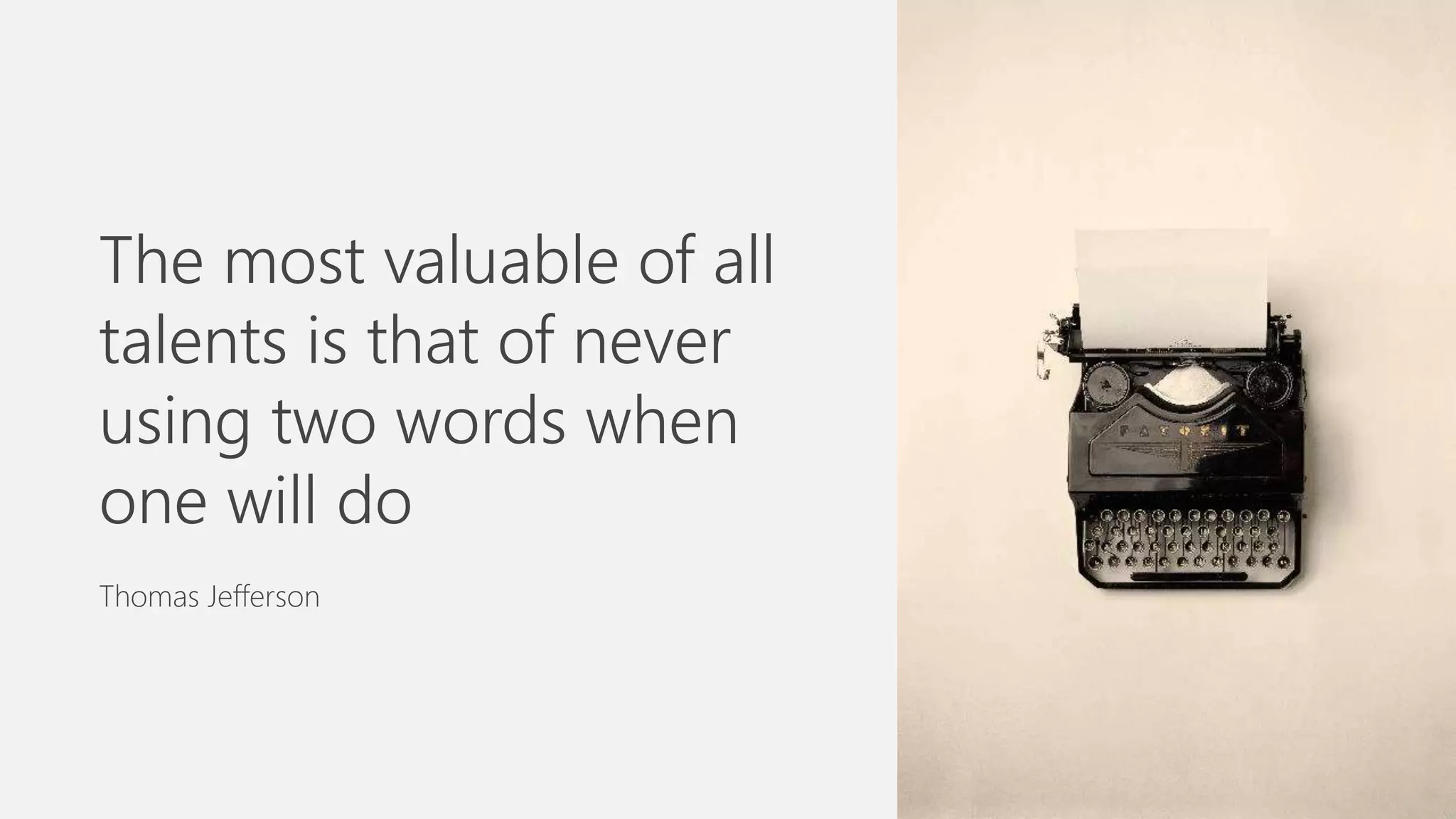 The most valuable of all
talents is that of never
using two words when
one will do
Thomas Jefferson
 