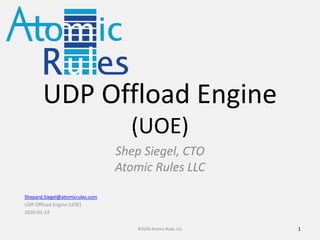UDP Offload Engine
(UOE)
Shep Siegel, CTO
Atomic Rules LLC
1©2020 Atomic Rules LLC
Shepard.Siegel@atomicrules.com
UDP Offload Engine (UOE)
2020-01-14
 