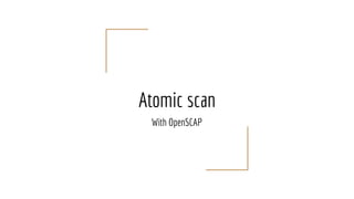 Atomic scan
With OpenSCAP
 