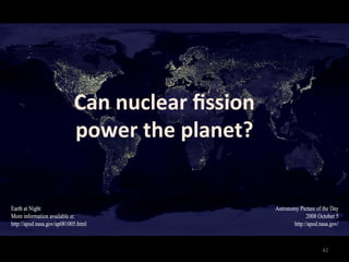 Can	
  nuclear	
  ﬁssion	
  
power	
  the	
  planet?	



                               42	
  
 