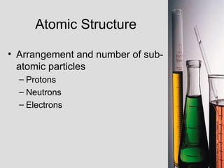 Atomic Structure Arrangement and number of sub-atomic particles Protons Neutrons Electrons 