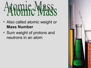 Also called atomic weight or  Mass Number Sum weight of protons and neutrons in an atom Atomic Mass 