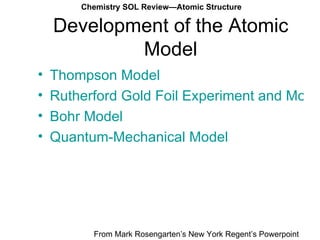 Development of the Atomic Model Thompson Model Rutherford Gold Foil Experiment and Model Bohr Model Quantum-Mechanical Model From Mark Rosengarten’s New York Regent’s Powerpoint  Chemistry SOL Review—Atomic Structure 