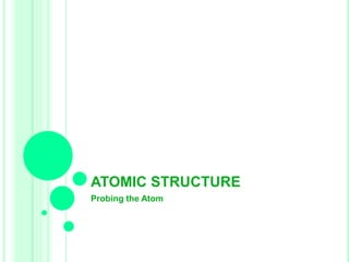 ATOMIC STRUCTURE
Probing the Atom
 